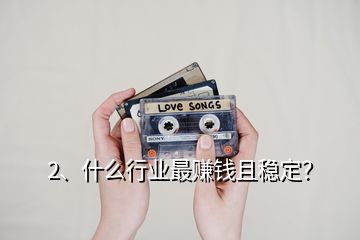 2、什么行業(yè)最賺錢且穩(wěn)定？