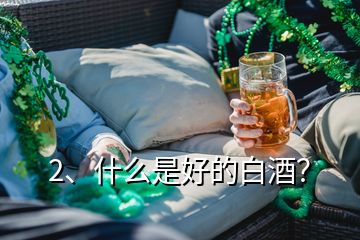 2、什么是好的白酒？