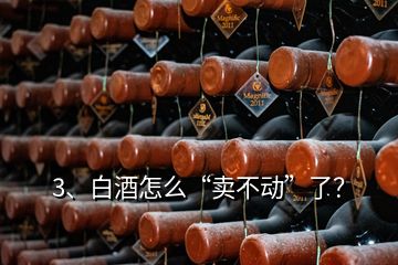 3、白酒怎么“賣不動”了？