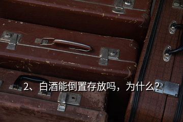2、白酒能倒置存放嗎，為什么？