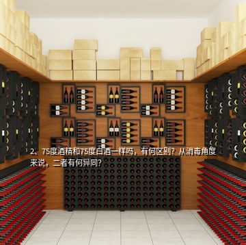 2、75度酒精和75度白酒一樣嗎，有何區(qū)別？從消毒角度來說，二者有何異同？
