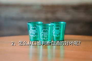 2、怎么從口感判斷白酒的好壞呢？