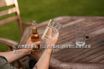 3、白酒最近暴漲，已達到止盈線?，F(xiàn)在我應該減倉還是賣出？