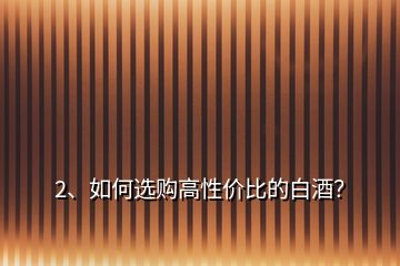 2、如何選購高性價比的白酒？