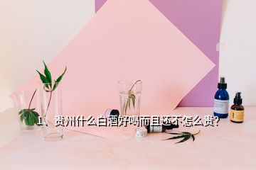 1、貴州什么白酒好喝而且還不怎么貴？