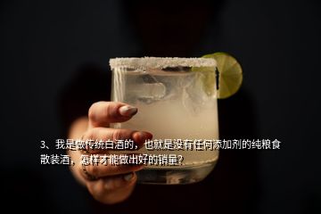 3、我是做傳統(tǒng)白酒的，也就是沒有任何添加劑的純糧食散裝酒，怎樣才能做出好的銷量？