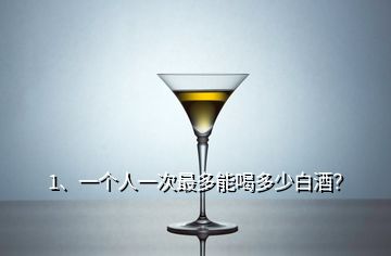 1、一個(gè)人一次最多能喝多少白酒？