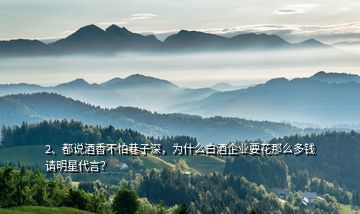 2、都說酒香不怕巷子深，為什么白酒企業(yè)要花那么多錢請(qǐng)明星代言？