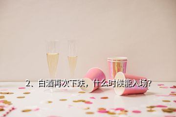 2、白酒再次下跌，什么時候能入場？