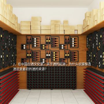2、在中國白酒文化里，關(guān)于酒的起源，為什么說猿猴造酒說是最初的酒的來源？