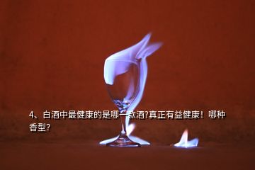 4、白酒中最健康的是哪一款酒?真正有益健康！哪種香型？