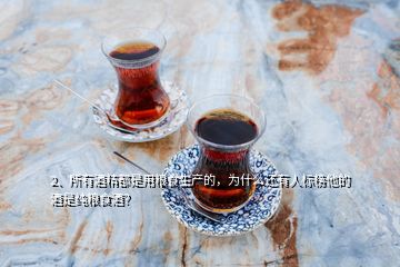 2、所有酒精都是用糧食生產(chǎn)的，為什么還有人標(biāo)榜他的酒是純糧食酒？