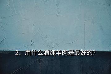 2、用什么酒燉羊肉是最好的？
