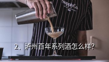 2、瀘州百年系列酒怎么樣？