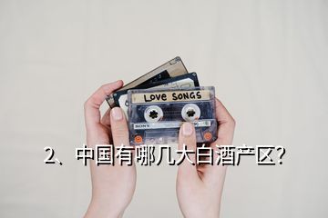 2、中國有哪幾大白酒產(chǎn)區(qū)？