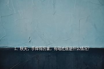 1、秋天，手癢得厲害，有暗疙瘩是什么情況？