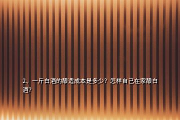 2、一斤白酒的釀造成本是多少？怎樣自己在家釀白酒？