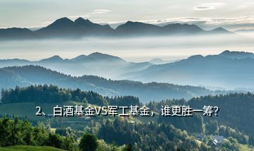 2、白酒基金VS軍工基金，誰更勝一籌？