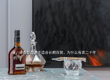 4、清香型白酒不適合長(zhǎng)期存放，為什么有賣二十年的？
