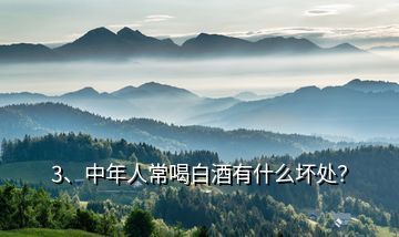 3、中年人常喝白酒有什么壞處？