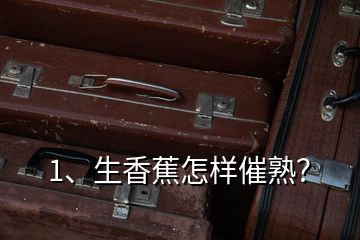 1、生香蕉怎樣催熟？