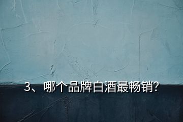 3、哪個(gè)品牌白酒最暢銷？