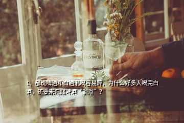 1、都說(shuō)啤酒和白酒混喝容易醉，為什么好多人喝完白酒，還要來(lái)幾瓶啤酒“溜溜”？