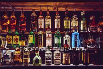 1、新冠疫苗注射期間，喝酒就會(huì)死亡真的嗎？