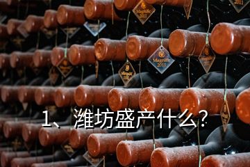 1、濰坊盛產什么？