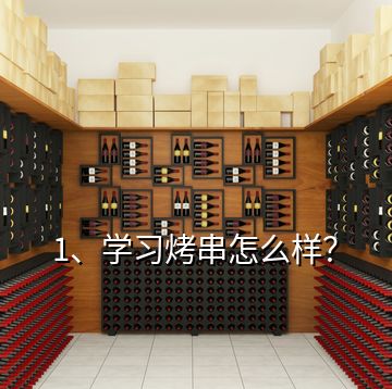 1、學習烤串怎么樣？