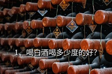 1、喝白酒喝多少度的好？