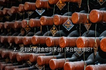 2、說到好酒就會想到茅臺！茅臺到底哪好？