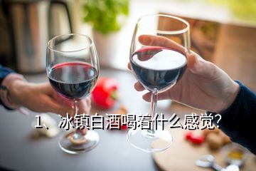 1、冰鎮(zhèn)白酒喝著什么感覺(jué)？
