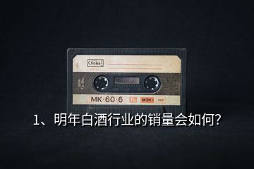 1、明年白酒行業(yè)的銷量會(huì)如何？