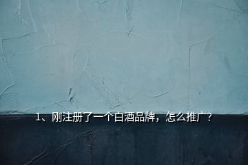 1、剛注冊(cè)了一個(gè)白酒品牌，怎么推廣？