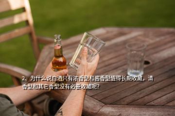 2、為什么說(shuō)白酒只有濃香型和醬香型值得長(zhǎng)期收藏，清香型和其它香型沒(méi)有必要收藏呢？