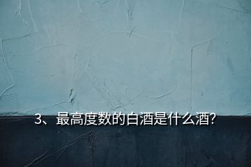 3、最高度數(shù)的白酒是什么酒？
