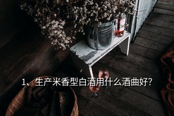 1、生產(chǎn)米香型白酒用什么酒曲好？