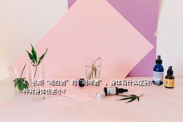 4、長期“喝白酒”和“喝啤酒”，身體有什么區(qū)別？哪種對身體傷害小？