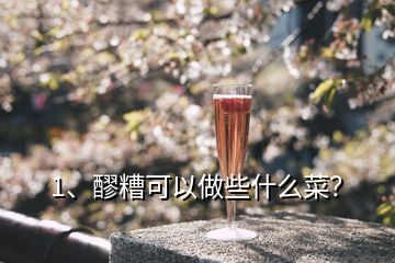 1、醪糟可以做些什么菜？