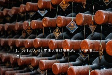 1、為什么大部分中國人喜歡喝白酒，而不是喝紅酒？