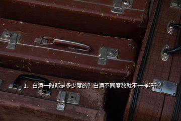 1、白酒一般都是多少度的？白酒不同度數(shù)就不一樣嗎？