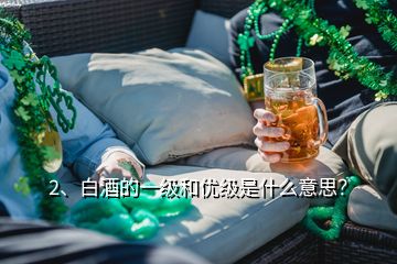 2、白酒的一級和優(yōu)級是什么意思？