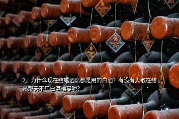 2、為什么現(xiàn)在結婚酒席都是用的白酒？有沒有人敢在結婚那天不用白酒擺宴呢？