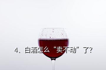 4、白酒怎么“賣不動(dòng)”了？