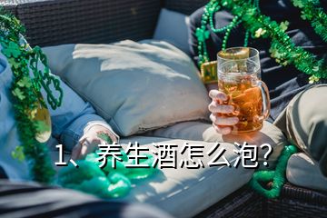 1、養(yǎng)生酒怎么泡？