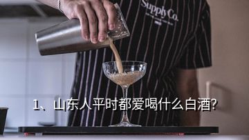 1、山東人平時(shí)都愛喝什么白酒？