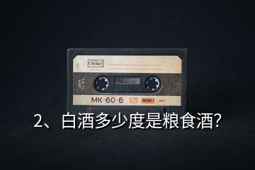 2、白酒多少度是糧食酒？