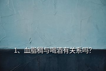 1、血脂稠與喝酒有關(guān)系嗎？