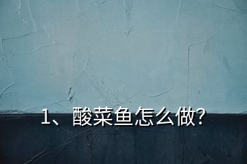 1、酸菜魚怎么做？